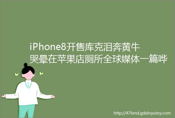 iPhone8开售库克泪奔黄牛哭晕在苹果店厕所全球媒体一篇哗然