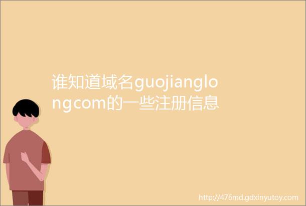 谁知道域名guojianglongcom的一些注册信息